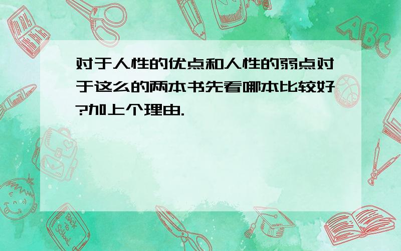 对于人性的优点和人性的弱点对于这么的两本书先看哪本比较好?加上个理由.