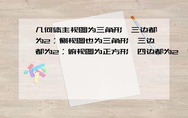 几何体主视图为三角形,三边都为2；侧视图也为三角形,三边都为2；俯视图为正方形,四边都为2,则侧面积是