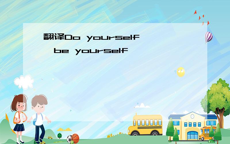 翻译Do yourself ,be yourself