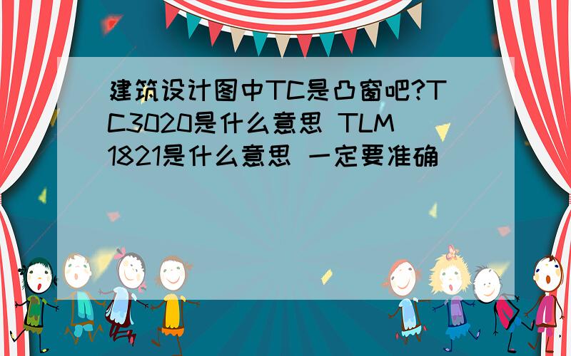 建筑设计图中TC是凸窗吧?TC3020是什么意思 TLM1821是什么意思 一定要准确