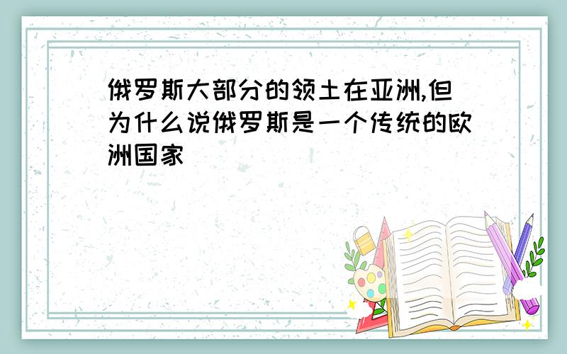 俄罗斯大部分的领土在亚洲,但为什么说俄罗斯是一个传统的欧洲国家