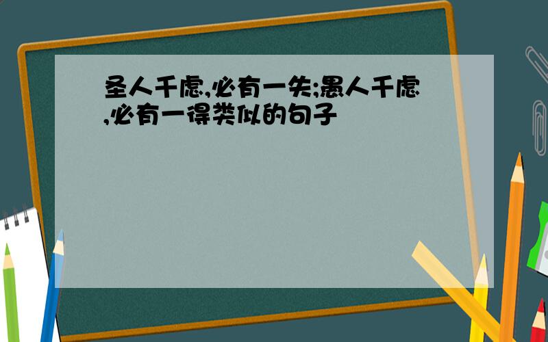 圣人千虑,必有一失;愚人千虑,必有一得类似的句子