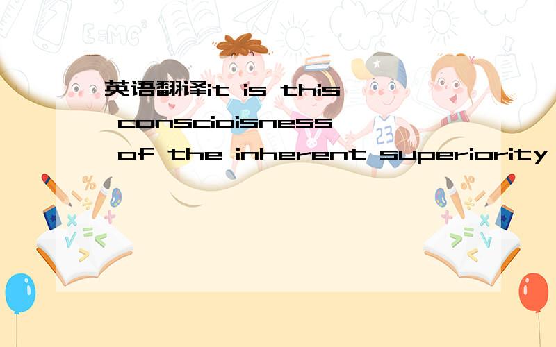 英语翻译it is this conscioisness of the inherent superiority of the european which has won for us india.however well educated and clever a native way may be,and however brave he may prove himself,i believe that no rank we can bestow on him would