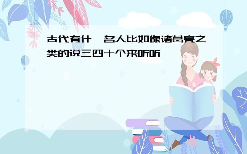 古代有什麼名人比如像诸葛亮之类的说三四十个来听听