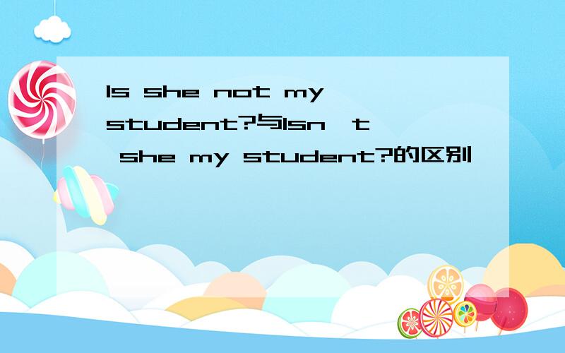 Is she not my student?与Isn't she my student?的区别