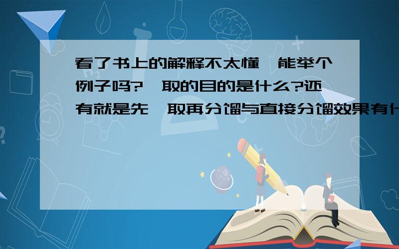 看了书上的解释不太懂,能举个例子吗?萃取的目的是什么?还有就是先萃取再分馏与直接分馏效果有什么不同?