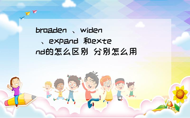 broaden 、widen 、expand 和extend的怎么区别 分别怎么用