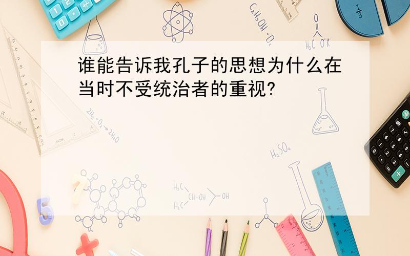 谁能告诉我孔子的思想为什么在当时不受统治者的重视?