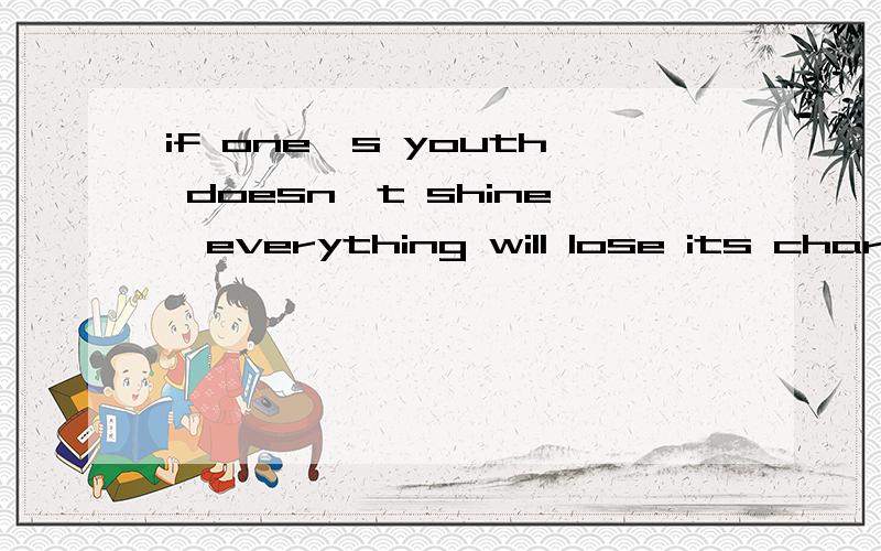 if one's youth doesn't shine,everything will lose its charm.的翻译