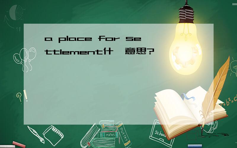 a place for settlement什麼意思?