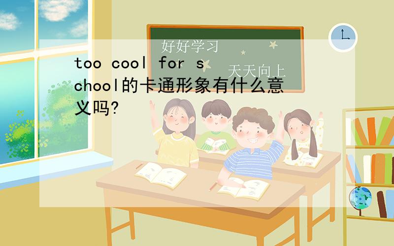 too cool for school的卡通形象有什么意义吗?