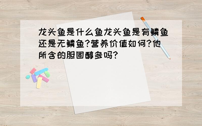 龙头鱼是什么鱼龙头鱼是有鳞鱼还是无鳞鱼?营养价值如何?他所含的胆固醇多吗?