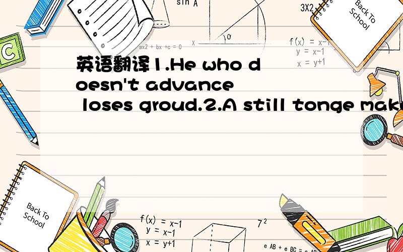 英语翻译1.He who doesn't advance loses groud.2.A still tonge makes a wise head.3.All worK and no play makes Jack a dull boy.4.All that ends well is well.万分感激!