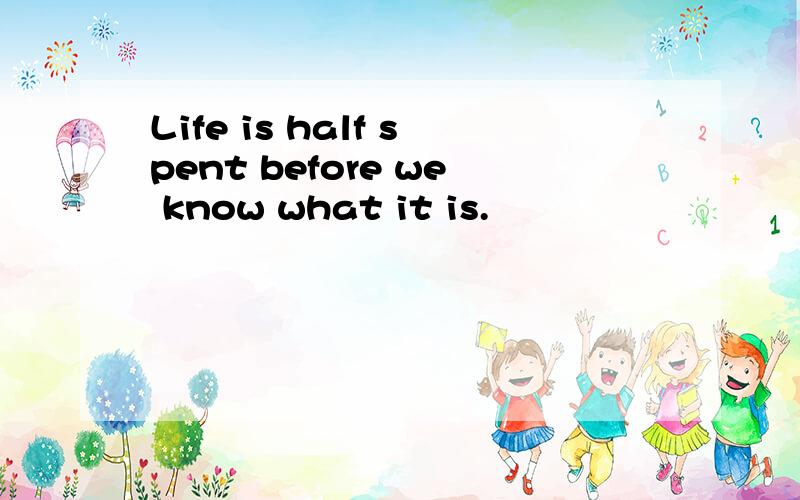 Life is half spent before we know what it is.