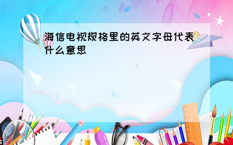 海信电视规格里的英文字母代表什么意思