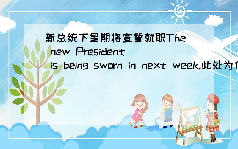 新总统下星期将宣誓就职The new President is being sworn in next week.此处为什么不选用将来时却选了is being sworn 现在进行时加过去分词