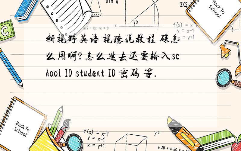 新视野英语 视听说教程 碟怎么用啊?怎么进去还要输入school ID student ID 密码 等.