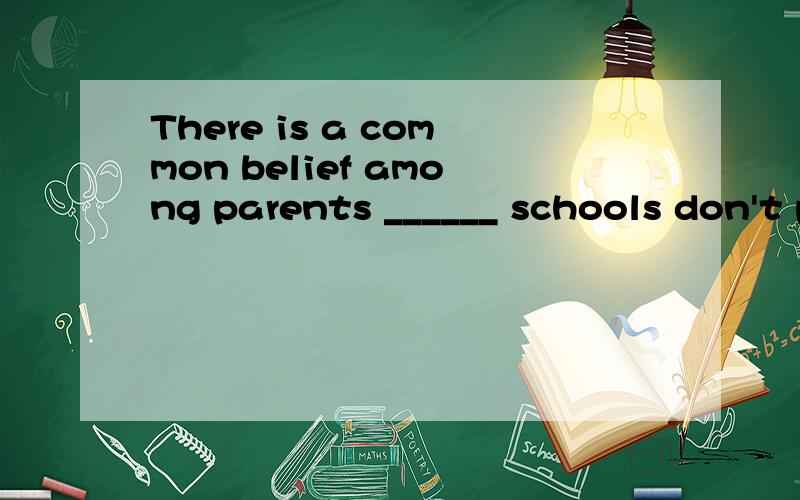 There is a common belief among parents ______ schools don't pay any attention to handwriting.A.whose B.thatC.whichD.what