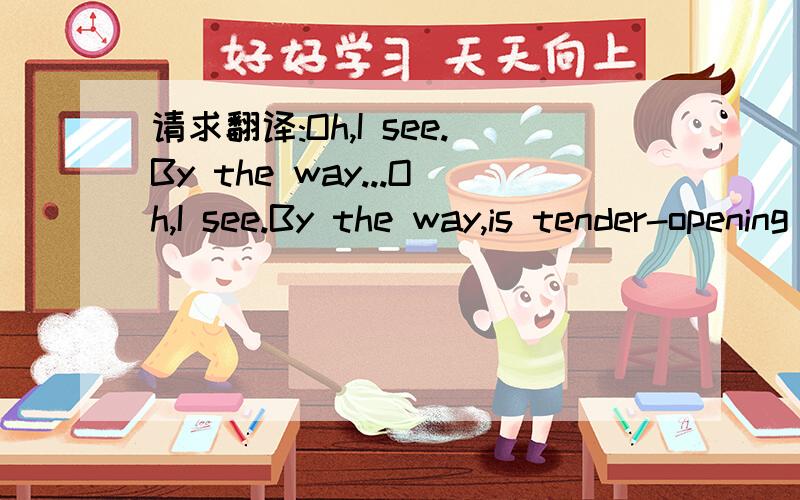 请求翻译:Oh,I see.By the way...Oh,I see.By the way,is tender-opening done publicly