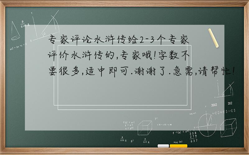 专家评论水浒传给2-3个专家评价水浒传的,专家哦!字数不要很多,适中即可.谢谢了.急需,请帮忙!