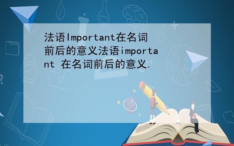 法语Important在名词前后的意义法语important 在名词前后的意义.