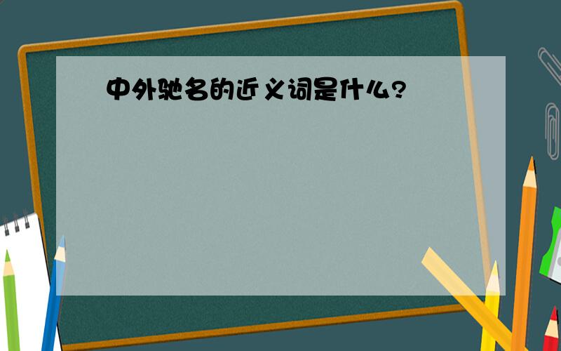 中外驰名的近义词是什么?