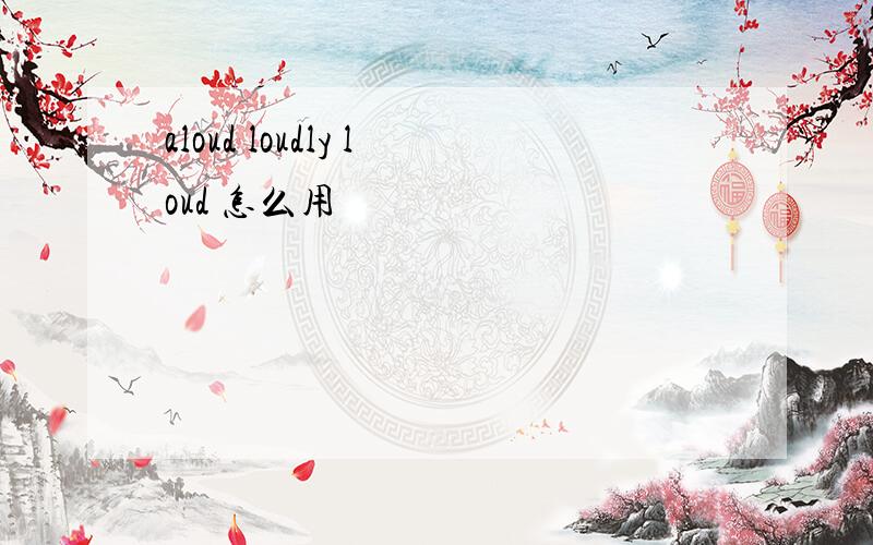 aloud loudly loud 怎么用