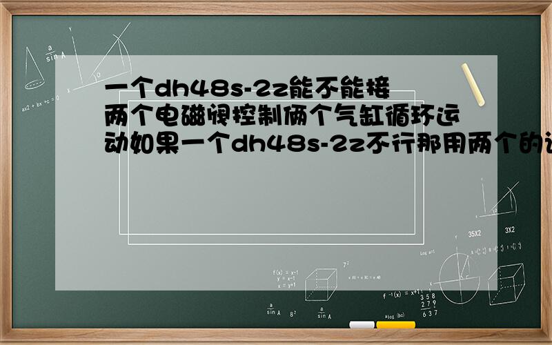 一个dh48s-2z能不能接两个电磁阀控制俩个气缸循环运动如果一个dh48s-2z不行那用两个的话,dh48s-2z时间继电器怎么接电磁阀