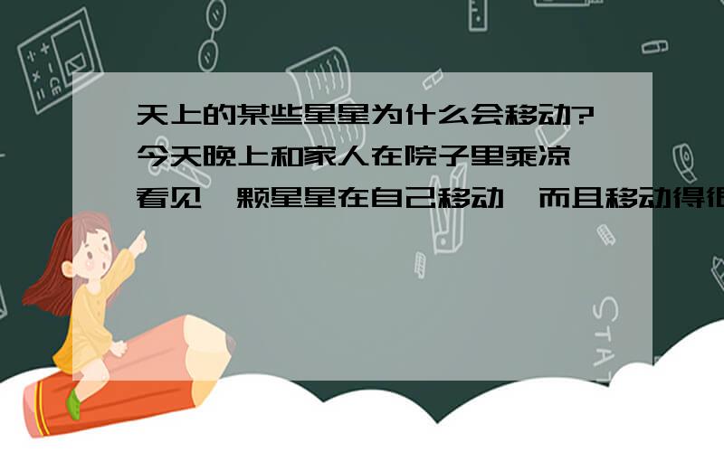 天上的某些星星为什么会移动?今天晚上和家人在院子里乘凉,看见一颗星星在自己移动,而且移动得很远,这是为什么呢?