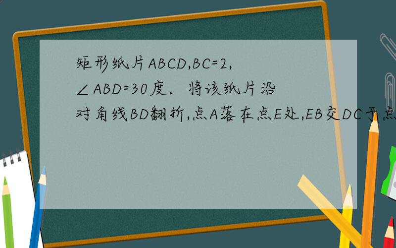 矩形纸片ABCD,BC=2,∠ABD=30度．将该纸片沿对角线BD翻折,点A落在点E处,EB交DC于点F,则点F到直线DB的距离为　_________　．