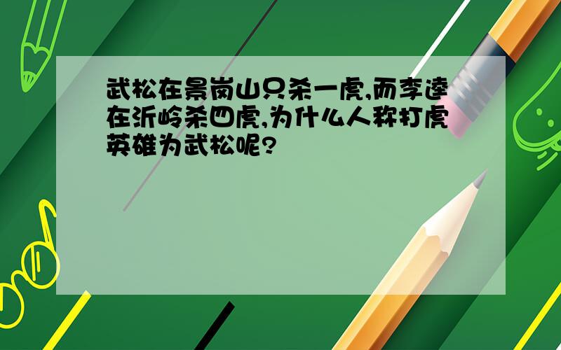 武松在景岗山只杀一虎,而李逵在沂岭杀四虎,为什么人称打虎英雄为武松呢?