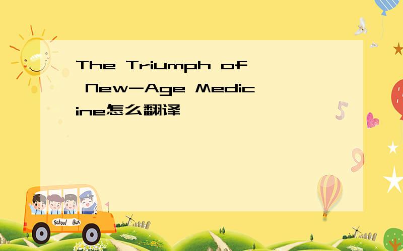 The Triumph of New-Age Medicine怎么翻译