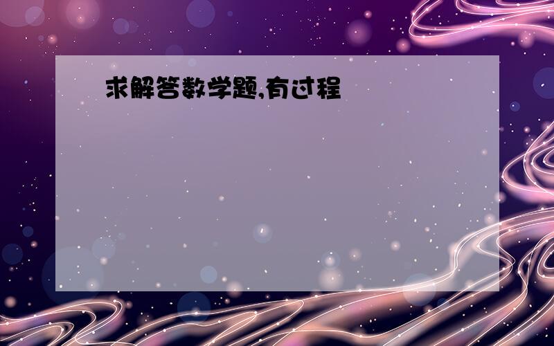 求解答数学题,有过程