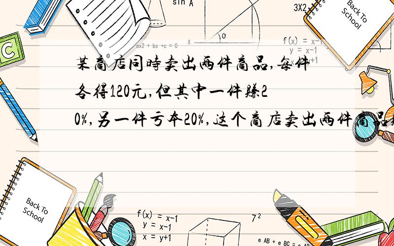 某商店同时卖出两件商品,每件各得120元,但其中一件赚20%,另一件亏本20%,这个商店卖出两件商品赚?要列式计算!