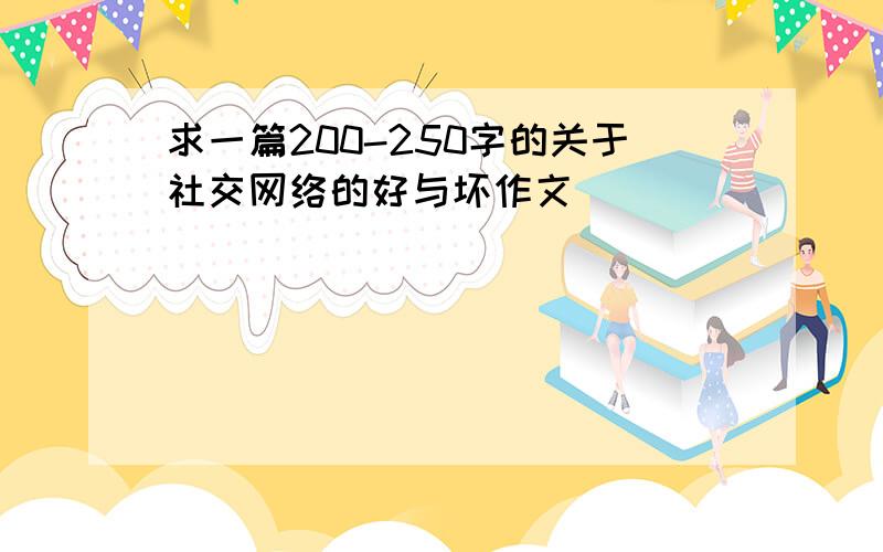 求一篇200-250字的关于社交网络的好与坏作文