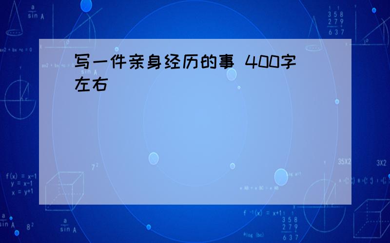 写一件亲身经历的事 400字左右