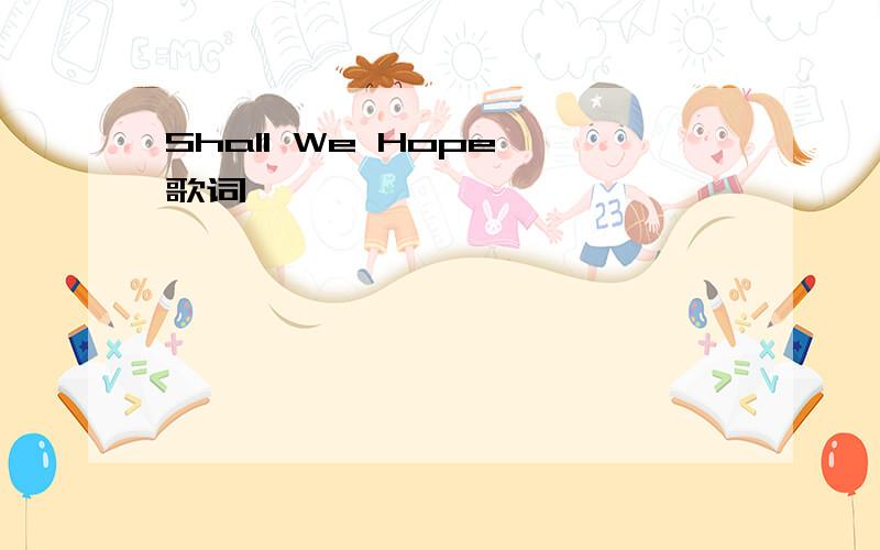 Shall We Hope 歌词