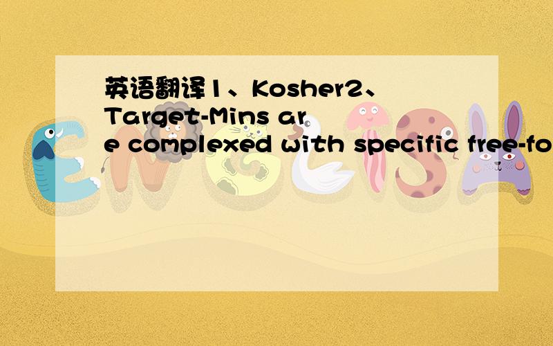 英语翻译1、Kosher2、Target-Mins are complexed with specific free-form amino acids and othercarriers for optimum mineral transport.3、Country Life always labels minerals inelemental weight.4、Not for use by pregnant ornursing women,or those wi