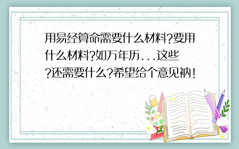 用易经算命需要什么材料?要用什么材料?如万年历...这些?还需要什么?希望给个意见衲!