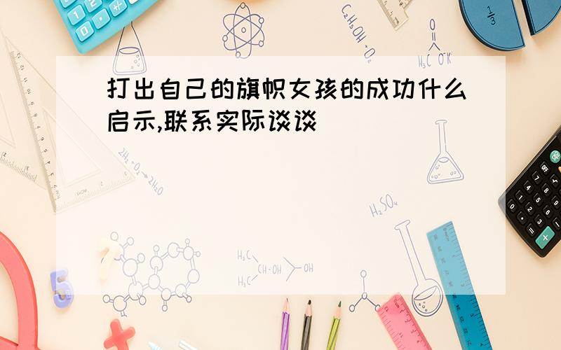 打出自己的旗帜女孩的成功什么启示,联系实际谈谈