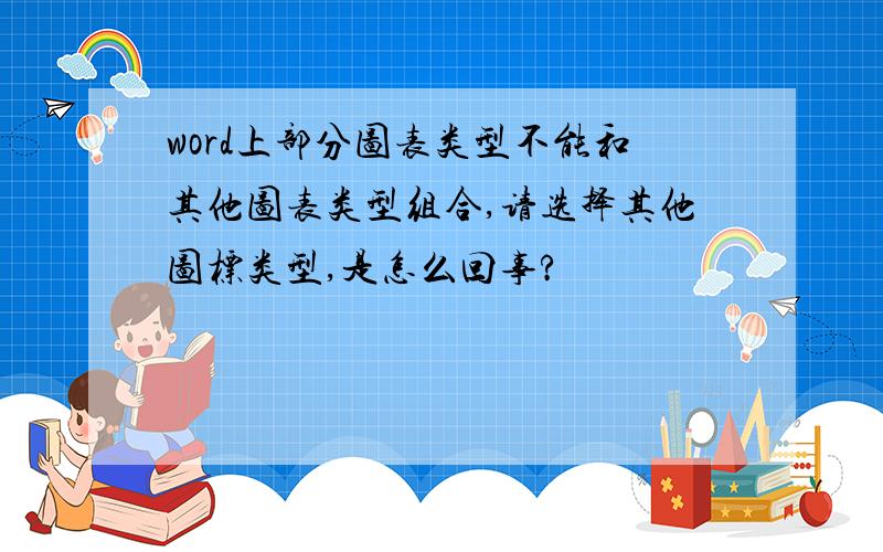 word上部分图表类型不能和其他图表类型组合,请选择其他图标类型,是怎么回事?