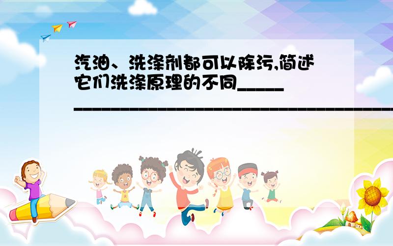 汽油、洗涤剂都可以除污,简述它们洗涤原理的不同____________________________________________举生活中利用中和反应的2个实例_____________________________ _________________________