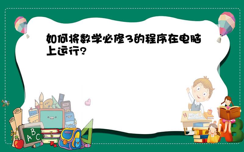 如何将数学必修3的程序在电脑上运行?