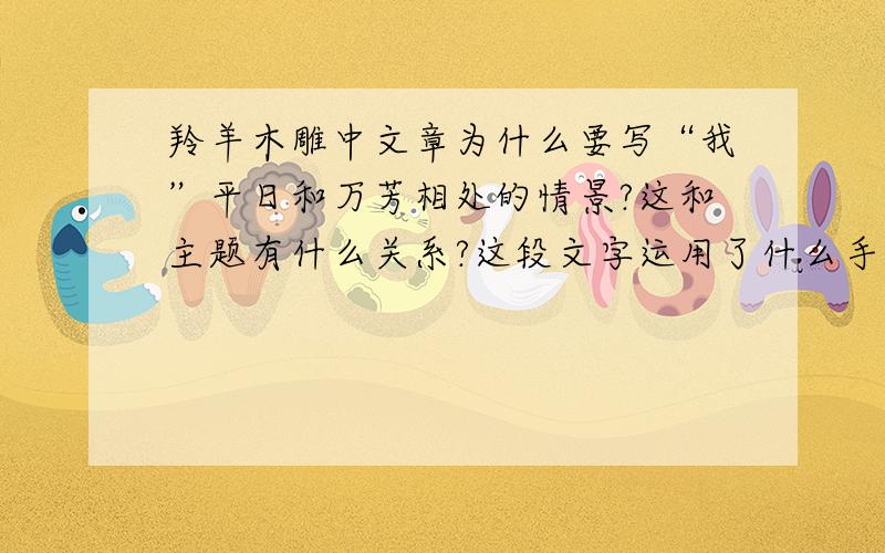 羚羊木雕中文章为什么要写“我”平日和万芳相处的情景?这和主题有什么关系?这段文字运用了什么手法?