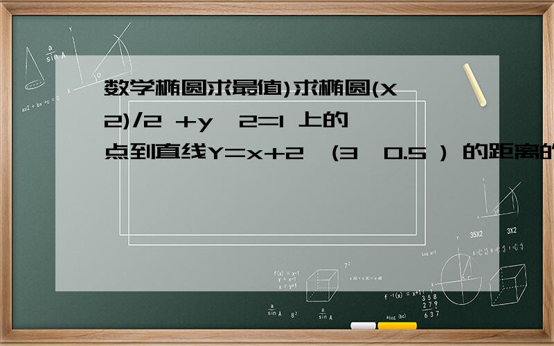 数学椭圆求最值)求椭圆(X^2)/2 +y^2=1 上的点到直线Y=x+2*(3^0.5 ) 的距离的最大值 和最小值 并求取得最值时椭圆上点的坐标