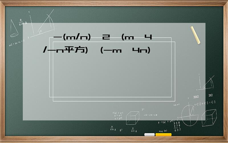 【-(m/n)^2÷(m^4/-n平方)÷(-m^4n)】