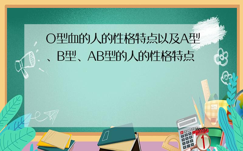 O型血的人的性格特点以及A型、B型、AB型的人的性格特点