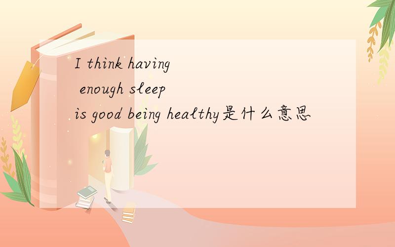 I think having enough sleep is good being healthy是什么意思