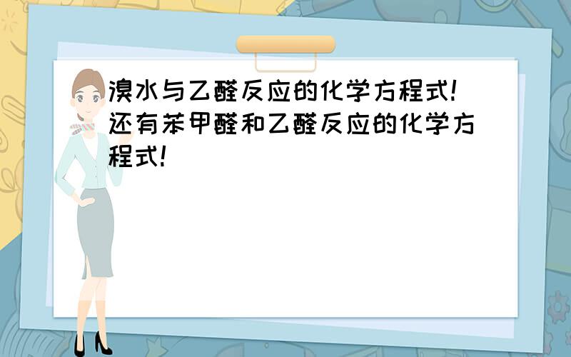 溴水与乙醛反应的化学方程式!还有苯甲醛和乙醛反应的化学方程式!