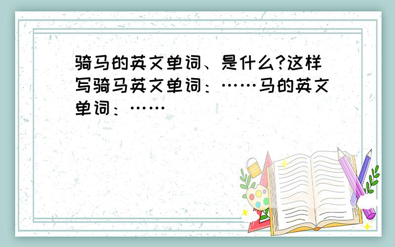 骑马的英文单词、是什么?这样写骑马英文单词：……马的英文单词：……